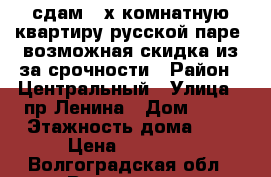 сдам 2-х комнатную квартиру русской паре, возможная скидка из-за срочности › Район ­ Центральный › Улица ­ пр.Ленина › Дом ­ 25 › Этажность дома ­ 6 › Цена ­ 16 000 - Волгоградская обл., Волгоград г. Недвижимость » Квартиры аренда   . Волгоградская обл.,Волгоград г.